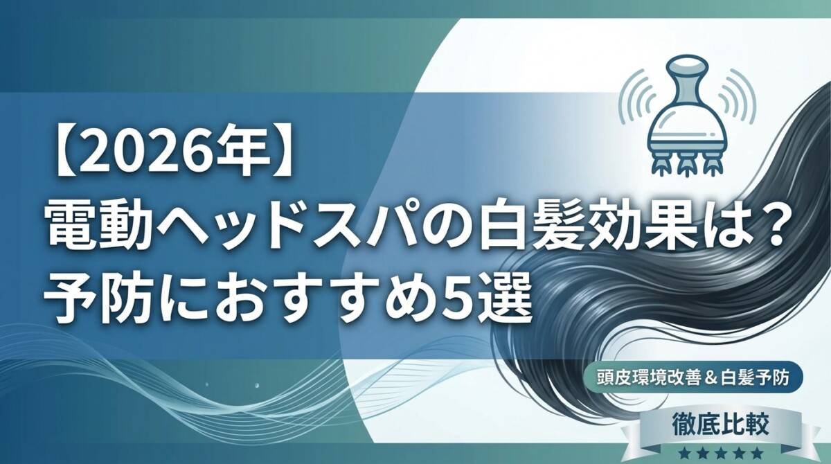 【2026年】電動ヘッドスパの白髪効果は?予防におすすめ5選
