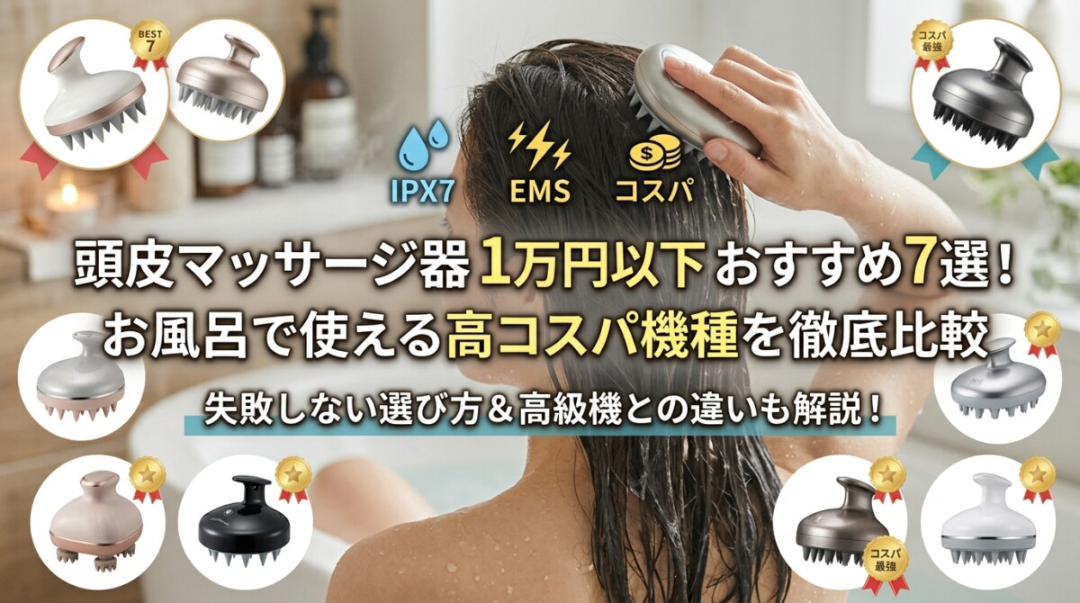 頭皮マッサージ器 1万円以下 おすすめ7選！お風呂で使える高コスパ機種を徹底比較