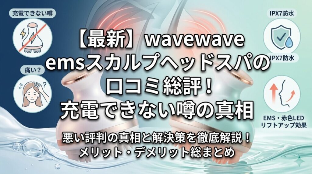 【最新】wavewave emsスカルプヘッドスパの口コミ総評！充電できない噂の真相