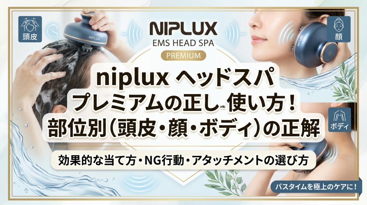 niplux ヘッドスパ プレミアムの正しい使い方！部位別（頭皮・顔・ボディ）の正解