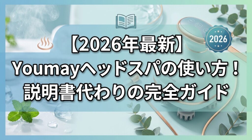 【2026年最新】Youmayヘッドスパの使い方！説明書代わりの完全ガイド