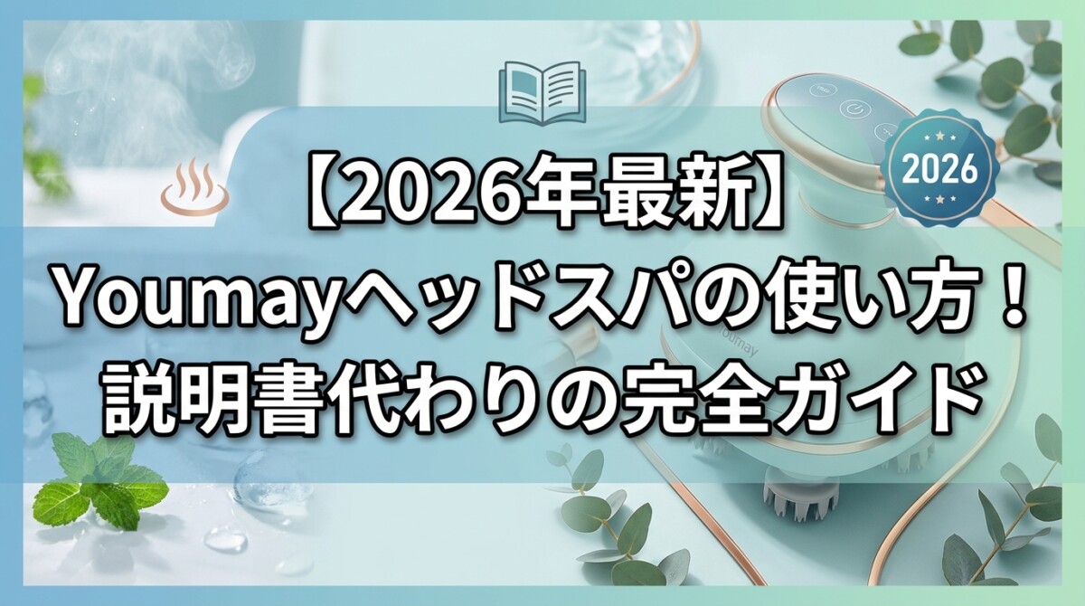 【2026年最新】Youmayヘッドスパの使い方!説明書代わりの完全ガイド